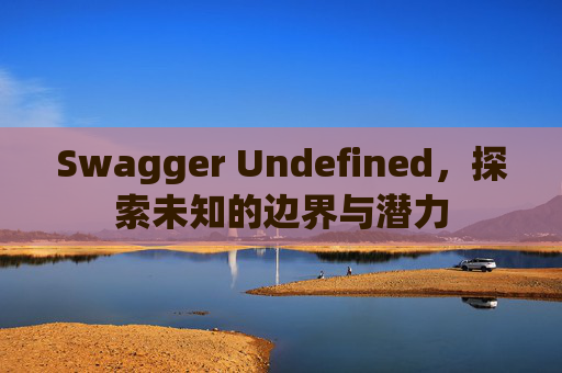 Swagger Undefined，探索未知的边界与潜力