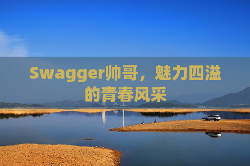 Swagger帅哥，魅力四溢的青春风采
