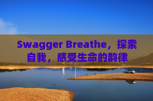 Swagger Breathe，探索自我，感受生命的韵律